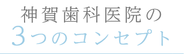 神賀歯科医院の3つのコンセプト